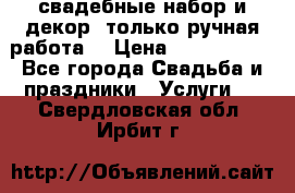 свадебные набор и декор (только ручная работа) › Цена ­ 3000-4000 - Все города Свадьба и праздники » Услуги   . Свердловская обл.,Ирбит г.